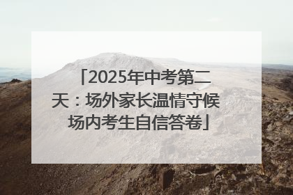 2025年中考第二天：场外家长温情守候 场内考生自信答卷